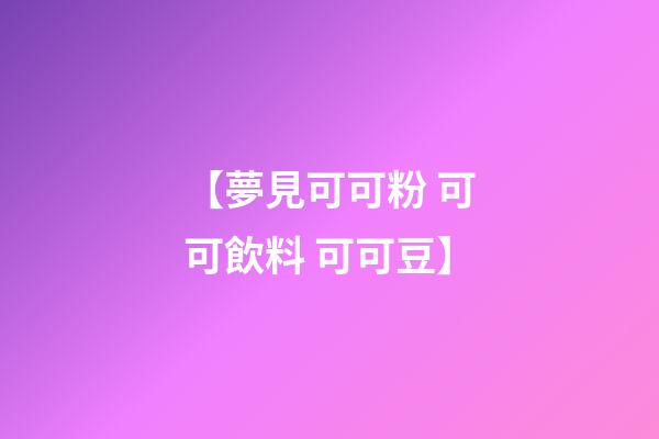 【夢見可可粉 可可飲料 可可豆】
